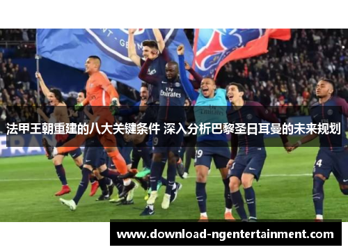 法甲王朝重建的八大关键条件 深入分析巴黎圣日耳曼的未来规划