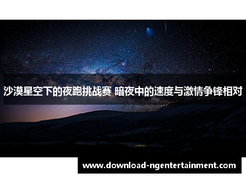 沙漠星空下的夜跑挑战赛 暗夜中的速度与激情争锋相对