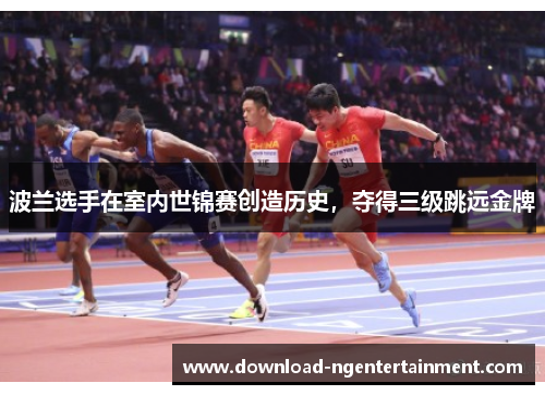 波兰选手在室内世锦赛创造历史，夺得三级跳远金牌