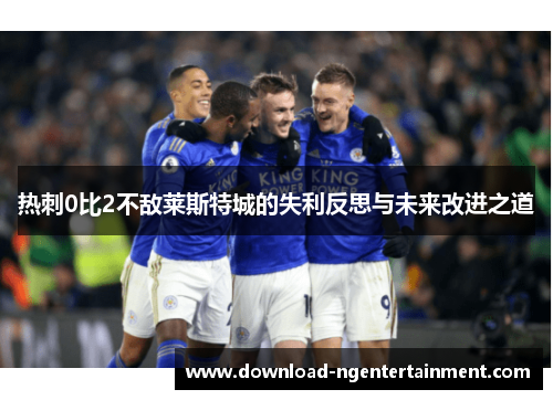热刺0比2不敌莱斯特城的失利反思与未来改进之道 热刺0比2不敌莱斯特城的失利反思与未来改进之道