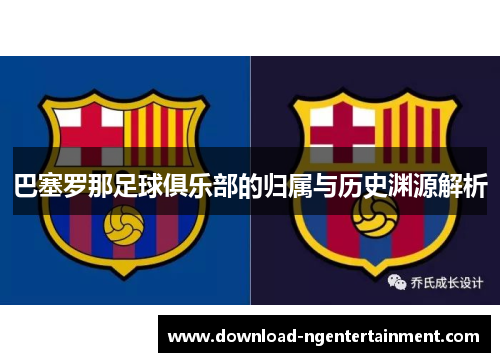 巴塞罗那足球俱乐部的归属与历史渊源解析