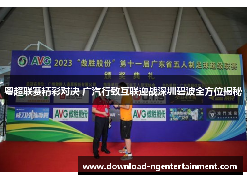 粤超联赛精彩对决 广汽行致互联迎战深圳碧波全方位揭秘 粤超联赛精彩对决 广汽行致互联迎战深圳碧波全方位揭秘