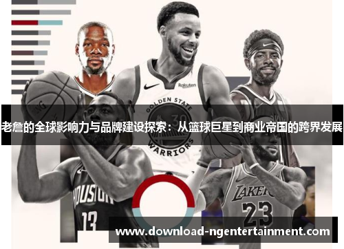 老詹的全球影响力与品牌建设探索:从篮球巨星到商业帝国的跨界发展 老詹的全球影响力与品牌建设探索:从篮球巨星到商业帝国的跨界发展