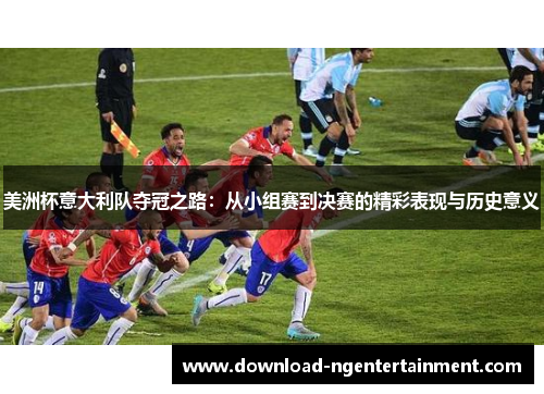 美洲杯意大利队夺冠之路:从小组赛到决赛的精彩表现与历史意义 美洲杯意大利队夺冠之路:从小组赛到决赛的精彩表现与历史意义