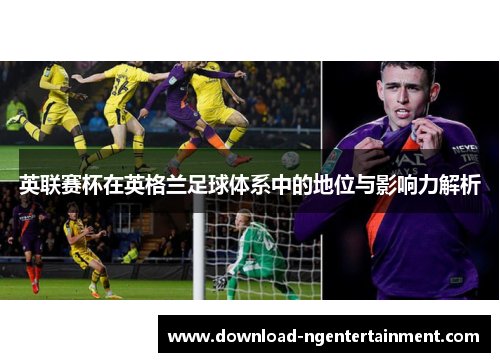 英联赛杯在英格兰足球体系中的地位与影响力解析 英联赛杯在英格兰足球体系中的地位与影响力解析