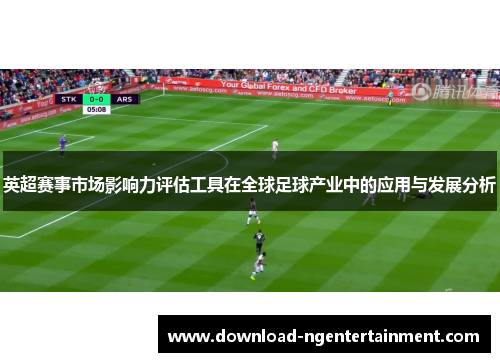 英超赛事市场影响力评估工具在全球足球产业中的应用与发展分析 英超赛事市场影响力评估工具在全球足球产业中的应用与发展分析