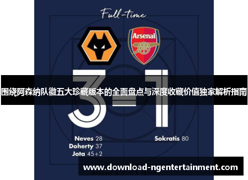 围绕阿森纳队徽五大珍藏版本的全面盘点与深度收藏价值独家解析指南