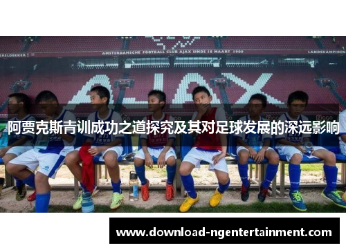 阿贾克斯青训成功之道探究及其对足球发展的深远影响