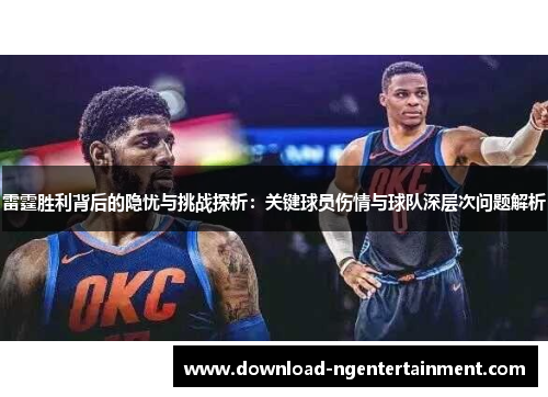 雷霆胜利背后的隐忧与挑战探析：关键球员伤情与球队深层次问题解析