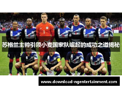 苏格兰主帅引领小麦国家队崛起的成功之道揭秘