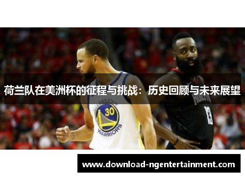 荷兰队在美洲杯的征程与挑战：历史回顾与未来展望