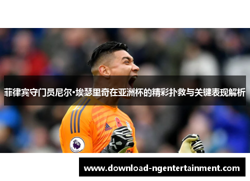 菲律宾守门员尼尔·埃瑟里奇在亚洲杯的精彩扑救与关键表现解析 菲律宾守门员尼尔·埃瑟里奇在亚洲杯的精彩扑救与关键表现解析