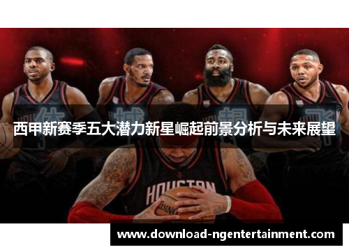 西甲新赛季五大潜力新星崛起前景分析与未来展望