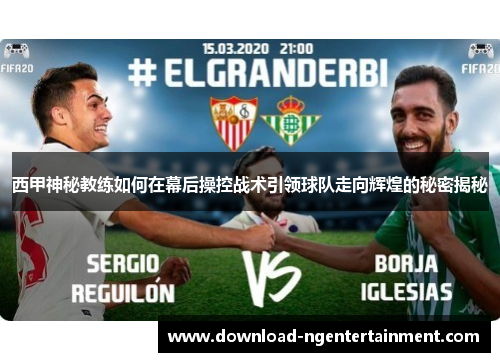 西甲神秘教练如何在幕后操控战术引领球队走向辉煌的秘密揭秘