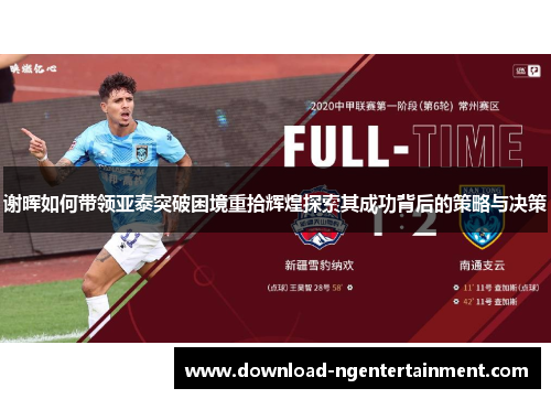 谢晖如何带领亚泰突破困境重拾辉煌探索其成功背后的策略与决策 谢晖如何带领亚泰突破困境重拾辉煌探索其成功背后的策略与决策