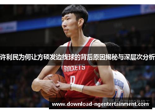 许利民为何让方硕发边线球的背后原因揭秘与深层次分析 许利民为何让方硕发边线球的背后原因揭秘与深层次分析