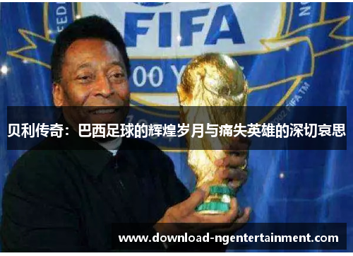 贝利传奇：巴西足球的辉煌岁月与痛失英雄的深切哀思