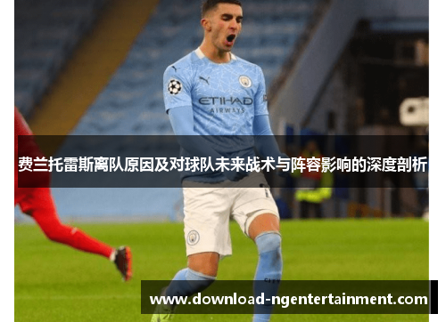 费兰托雷斯离队原因及对球队未来战术与阵容影响的深度剖析