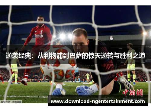 逆袭经典：从利物浦到巴萨的惊天逆转与胜利之道