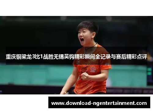 重庆铜梁龙3比1战胜无锡吴钩精彩瞬间全记录与赛后精彩点评 重庆铜梁龙3比1战胜无锡吴钩精彩瞬间全记录与赛后精彩点评