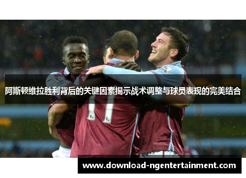 阿斯顿维拉胜利背后的关键因素揭示战术调整与球员表现的完美结合