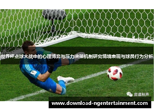 世界杯点球大战中的心理博弈与压力决策机制研究情境表现与球员行为分析 世界杯点球大战中的心理博弈与压力决策机制研究情境表现与球员行为分析