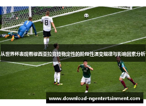 从世界杯表现看穆西亚拉竞技稳定性的阶段性演变规律与影响因素分析 从世界杯表现看穆西亚拉竞技稳定性的阶段性演变规律与影响因素分析