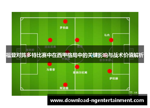 福登对阵多特比赛中在西甲格局中的关键影响与战术价值解析 福登对阵多特比赛中在西甲格局中的关键影响与战术价值解析