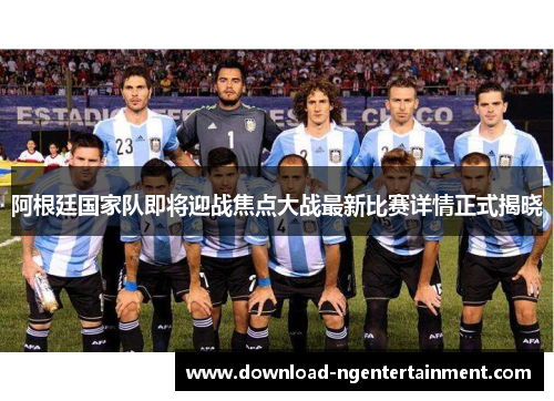 阿根廷国家队即将迎战焦点大战最新比赛详情正式揭晓