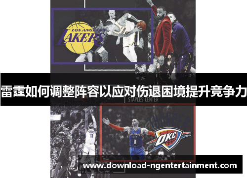 雷霆如何调整阵容以应对伤退困境提升竞争力 雷霆如何调整阵容以应对伤退困境提升竞争力