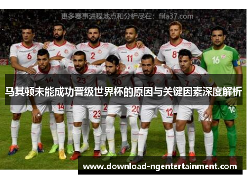 马其顿未能成功晋级世界杯的原因与关键因素深度解析 马其顿未能成功晋级世界杯的原因与关键因素深度解析