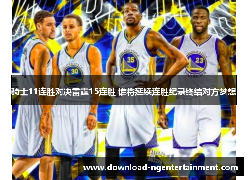 骑士11连胜对决雷霆15连胜 谁将延续连胜纪录终结对方梦想