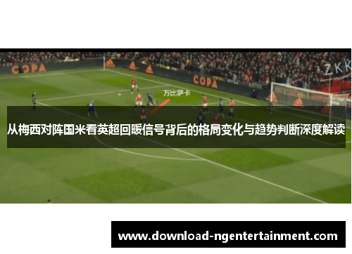 从梅西对阵国米看英超回暖信号背后的格局变化与趋势判断深度解读