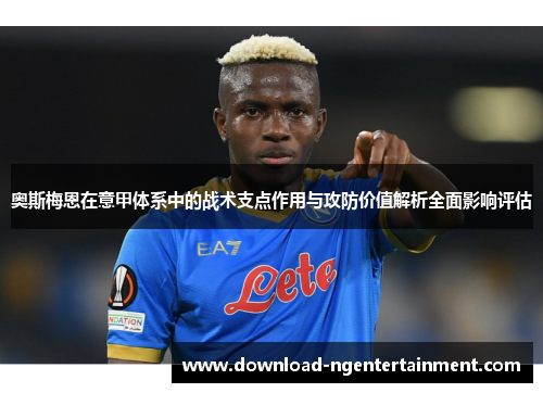 奥斯梅恩在意甲体系中的战术支点作用与攻防价值解析全面影响评估